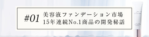 #01 美容液ファンデーション市場11年連続No.1商品の開発秘話